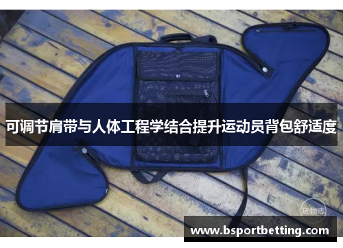 可调节肩带与人体工程学结合提升运动员背包舒适度